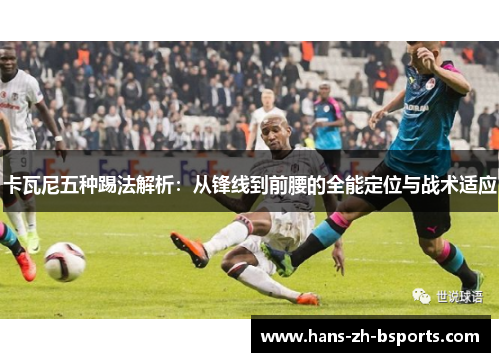 卡瓦尼五种踢法解析：从锋线到前腰的全能定位与战术适应