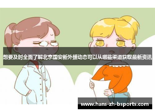 想要及时全面了解北京国安新外援动态可以从哪些渠道获取最新资讯
