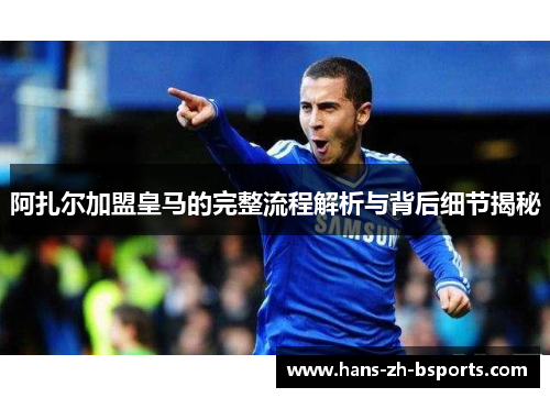 阿扎尔加盟皇马的完整流程解析与背后细节揭秘