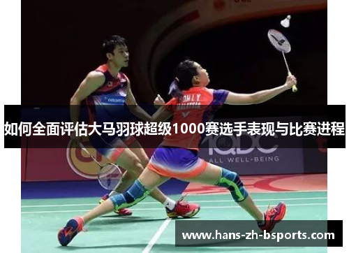 如何全面评估大马羽球超级1000赛选手表现与比赛进程 如何全面评估大马羽球超级1000赛选手表现与比赛进程