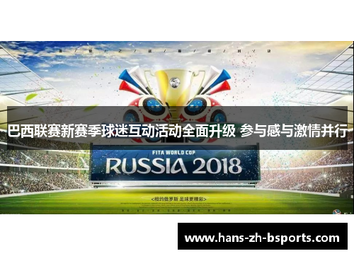 巴西联赛新赛季球迷互动活动全面升级 参与感与激情并行