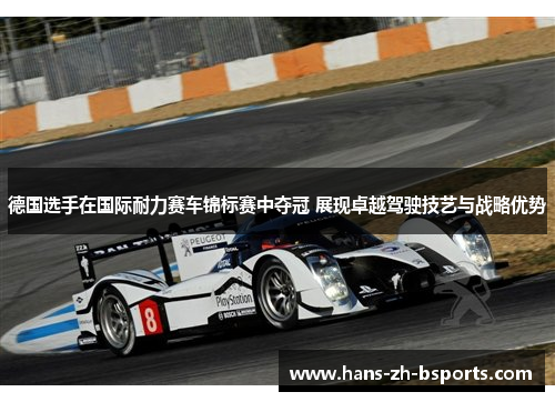 德国选手在国际耐力赛车锦标赛中夺冠 展现卓越驾驶技艺与战略优势 德国选手在国际耐力赛车锦标赛中夺冠 展现卓越驾驶技艺与战略优势