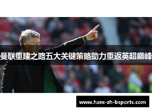 曼联重建之路五大关键策略助力重返英超巅峰 曼联重建之路五大关键策略助力重返英超巅峰