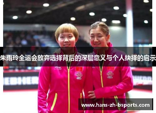 朱雨玲全运会放弃选择背后的深层意义与个人抉择的启示