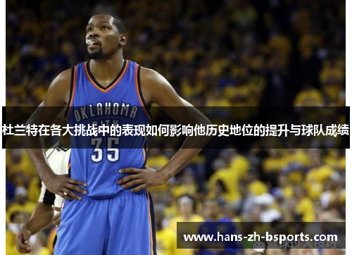 杜兰特在各大挑战中的表现如何影响他历史地位的提升与球队成绩
