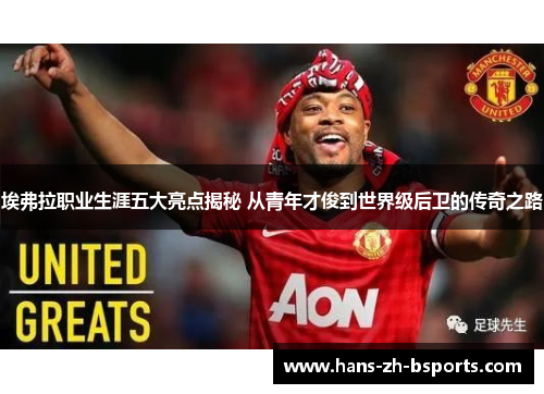 埃弗拉职业生涯五大亮点揭秘 从青年才俊到世界级后卫的传奇之路