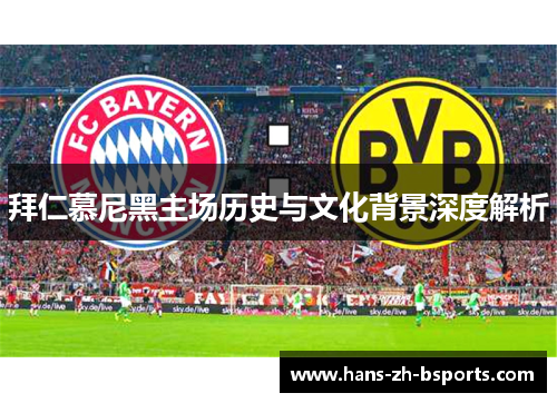 拜仁慕尼黑主场历史与文化背景深度解析 拜仁慕尼黑主场历史与文化背景深度解析