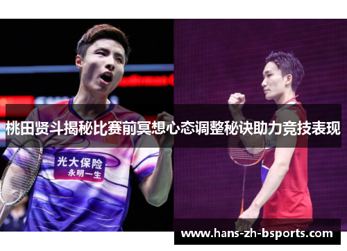 桃田贤斗揭秘比赛前冥想心态调整秘诀助力竞技表现 桃田贤斗揭秘比赛前冥想心态调整秘诀助力竞技表现