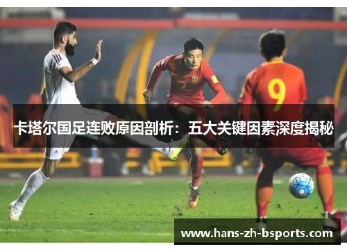 卡塔尔国足连败原因剖析：五大关键因素深度揭秘