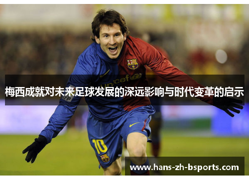 梅西成就对未来足球发展的深远影响与时代变革的启示 梅西成就对未来足球发展的深远影响与时代变革的启示