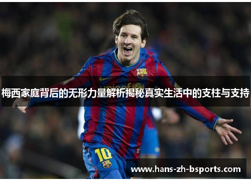 梅西家庭背后的无形力量解析揭秘真实生活中的支柱与支持 梅西家庭背后的无形力量解析揭秘真实生活中的支柱与支持