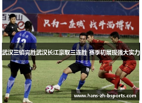 武汉三镇完胜武汉长江豪取三连胜 赛季初展现强大实力 武汉三镇完胜武汉长江豪取三连胜 赛季初展现强大实力