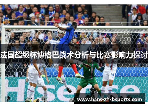 法国超级杯博格巴战术分析与比赛影响力探讨