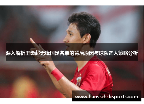 深入解析王燊超无缘国足名单的背后原因与球队选人策略分析