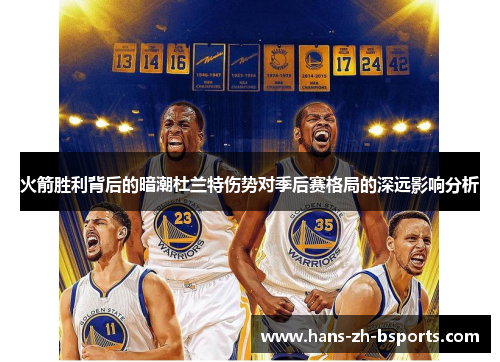 火箭胜利背后的暗潮杜兰特伤势对季后赛格局的深远影响分析 火箭胜利背后的暗潮杜兰特伤势对季后赛格局的深远影响分析