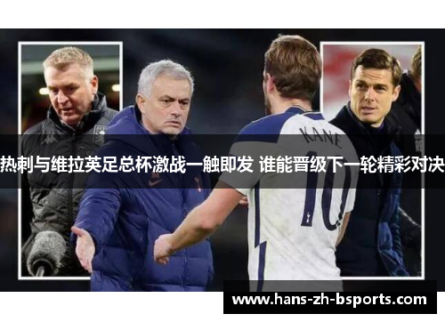 热刺与维拉英足总杯激战一触即发 谁能晋级下一轮精彩对决 热刺与维拉英足总杯激战一触即发 谁能晋级下一轮精彩对决