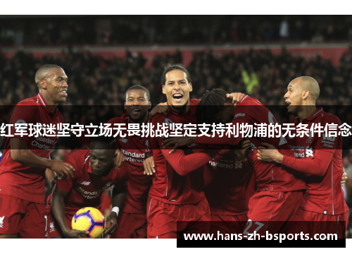 红军球迷坚守立场无畏挑战坚定支持利物浦的无条件信念 红军球迷坚守立场无畏挑战坚定支持利物浦的无条件信念