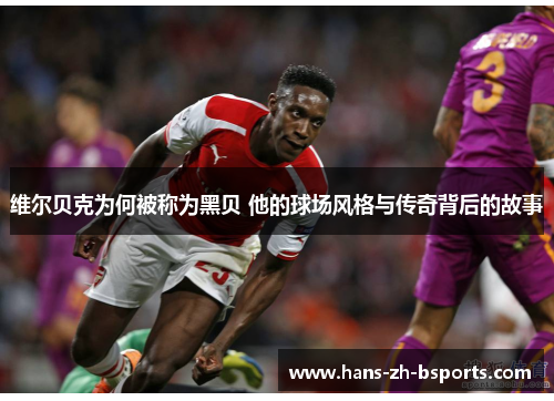 维尔贝克为何被称为黑贝 他的球场风格与传奇背后的故事