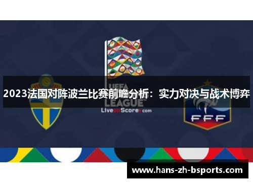2023法国对阵波兰比赛前瞻分析:实力对决与战术博弈 2023法国对阵波兰比赛前瞻分析:实力对决与战术博弈
