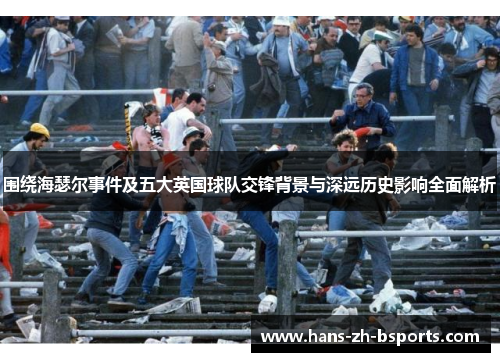 围绕海瑟尔事件及五大英国球队交锋背景与深远历史影响全面解析 围绕海瑟尔事件及五大英国球队交锋背景与深远历史影响全面解析
