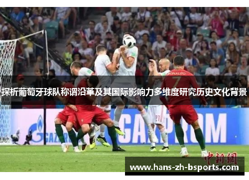 探析葡萄牙球队称谓沿革及其国际影响力多维度研究历史文化背景