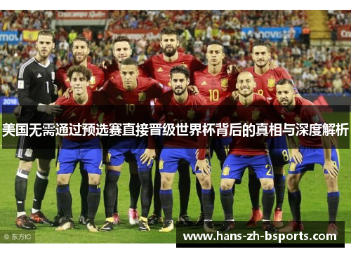 美国无需通过预选赛直接晋级世界杯背后的真相与深度解析 美国无需通过预选赛直接晋级世界杯背后的真相与深度解析