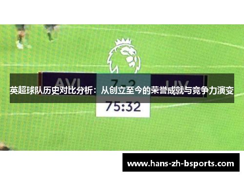 英超球队历史对比分析:从创立至今的荣誉成就与竞争力演变 英超球队历史对比分析:从创立至今的荣誉成就与竞争力演变