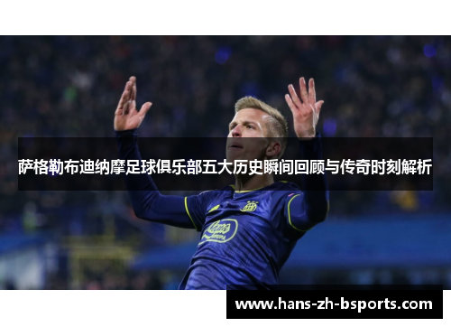 萨格勒布迪纳摩足球俱乐部五大历史瞬间回顾与传奇时刻解析