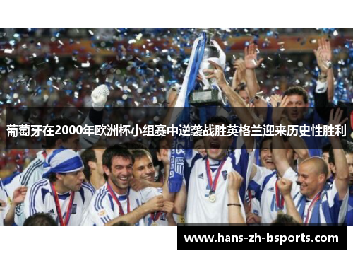 葡萄牙在2000年欧洲杯小组赛中逆袭战胜英格兰迎来历史性胜利