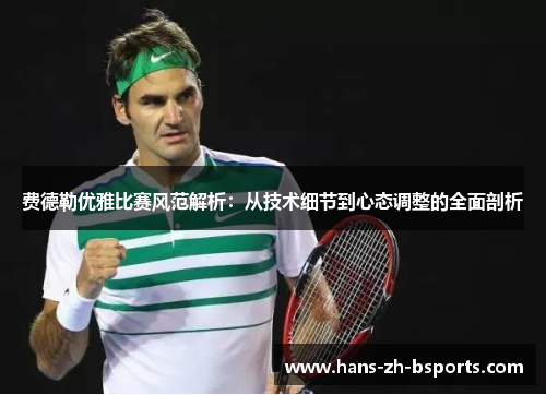 费德勒优雅比赛风范解析:从技术细节到心态调整的全面剖析 费德勒优雅比赛风范解析:从技术细节到心态调整的全面剖析