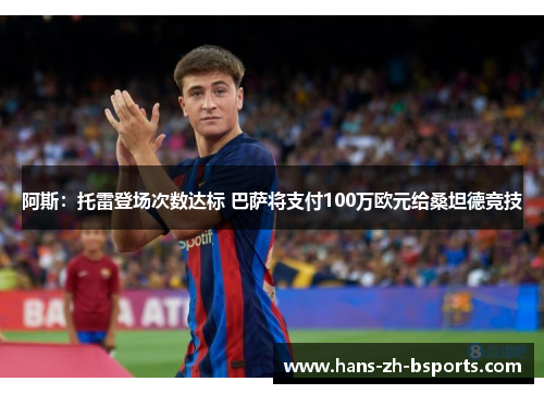 阿斯:托雷登场次数达标 巴萨将支付100万欧元给桑坦德竞技 阿斯:托雷登场次数达标 巴萨将支付100万欧元给桑坦德竞技