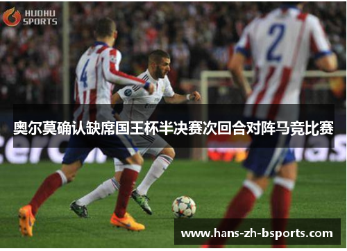 奥尔莫确认缺席国王杯半决赛次回合对阵马竞比赛