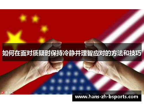 如何在面对质疑时保持冷静并理智应对的方法和技巧