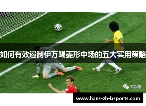 如何有效遏制伊万踢菱形中场的五大实用策略