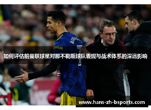 如何评估前曼联球星对那不勒斯球队表现与战术体系的深远影响