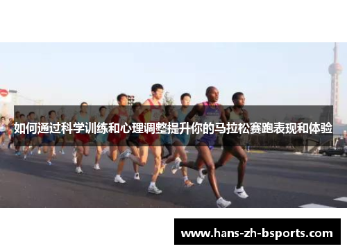 如何通过科学训练和心理调整提升你的马拉松赛跑表现和体验