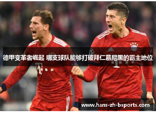 德甲变革者崛起 哪支球队能够打破拜仁慕尼黑的霸主地位 德甲变革者崛起 哪支球队能够打破拜仁慕尼黑的霸主地位