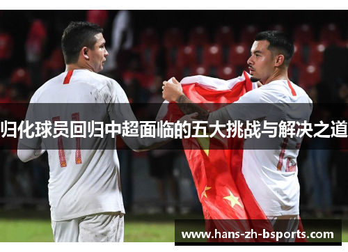 归化球员回归中超面临的五大挑战与解决之道 归化球员回归中超面临的五大挑战与解决之道