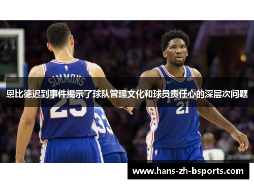 恩比德迟到事件揭示了球队管理文化和球员责任心的深层次问题