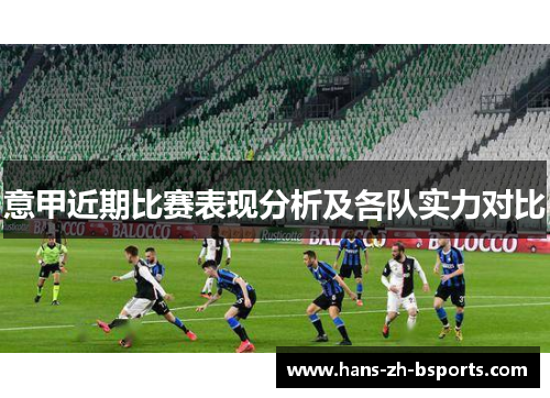 意甲近期比赛表现分析及各队实力对比 意甲近期比赛表现分析及各队实力对比