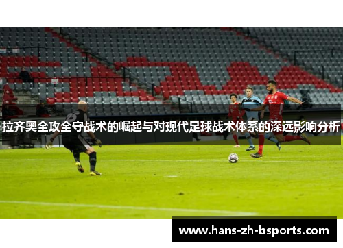 拉齐奥全攻全守战术的崛起与对现代足球战术体系的深远影响分析 拉齐奥全攻全守战术的崛起与对现代足球战术体系的深远影响分析