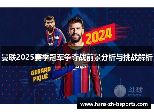 曼联2025赛季冠军争夺战前景分析与挑战解析