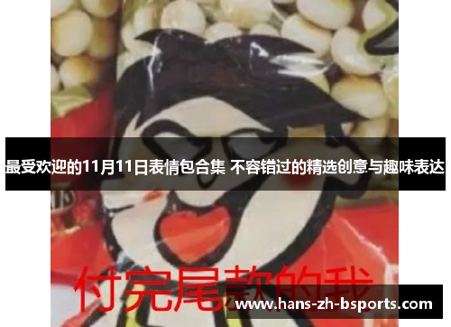 最受欢迎的11月11日表情包合集 不容错过的精选创意与趣味表达 最受欢迎的11月11日表情包合集 不容错过的精选创意与趣味表达