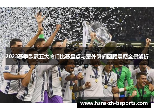 2023赛季欧冠五大冷门比赛盘点与意外瞬间回顾震撼全景解析 2023赛季欧冠五大冷门比赛盘点与意外瞬间回顾震撼全景解析
