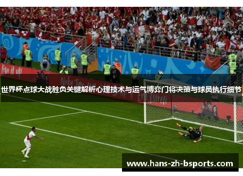 世界杯点球大战胜负关键解析心理技术与运气博弈门将决策与球员执行细节