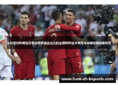 从科曼对阵葡萄牙看法甲赛场统治力的全面解析战术表现与关键影响因素研究 从科曼对阵葡萄牙看法甲赛场统治力的全面解析战术表现与关键影响因素研究