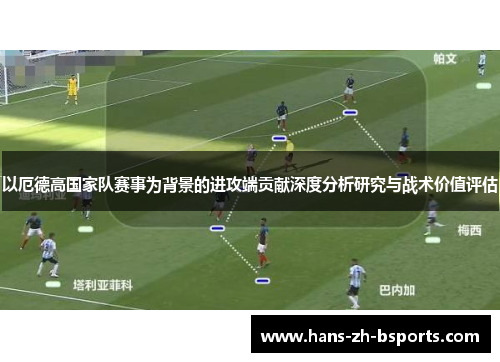 以厄德高国家队赛事为背景的进攻端贡献深度分析研究与战术价值评估
