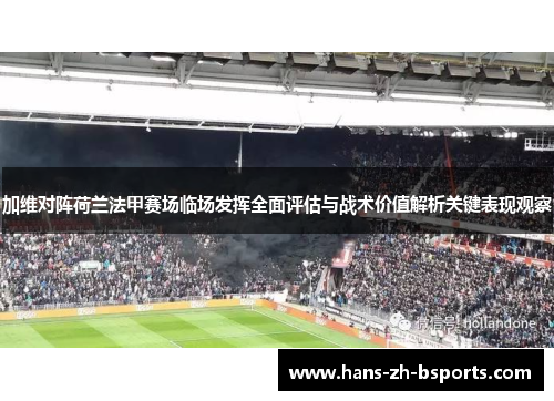 加维对阵荷兰法甲赛场临场发挥全面评估与战术价值解析关键表现观察