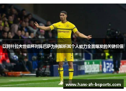 以阿什拉夫世俱杯对阵巴萨为例解析其个人能力全面爆发的关键价值