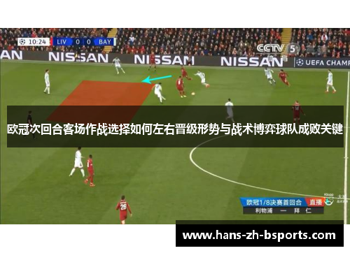 欧冠次回合客场作战选择如何左右晋级形势与战术博弈球队成败关键